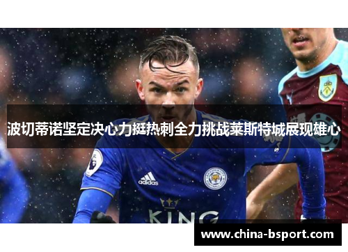 波切蒂诺坚定决心力挺热刺全力挑战莱斯特城展现雄心