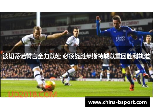 波切蒂诺誓言全力以赴 必须战胜莱斯特城以重回胜利轨道