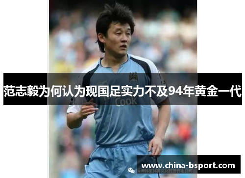 范志毅为何认为现国足实力不及94年黄金一代
