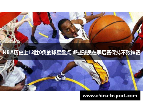 NBA历史上12胜0负的球星盘点 哪些球员在季后赛保持不败神话 NBA历史上12胜0负的球星盘点 哪些球员在季后赛保持不败神话