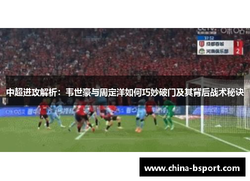 中超进攻解析：韦世豪与周定洋如何巧妙破门及其背后战术秘诀