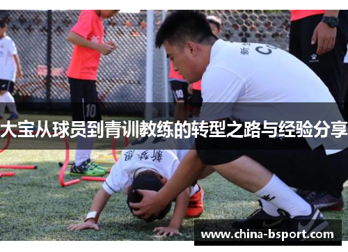大宝从球员到青训教练的转型之路与经验分享