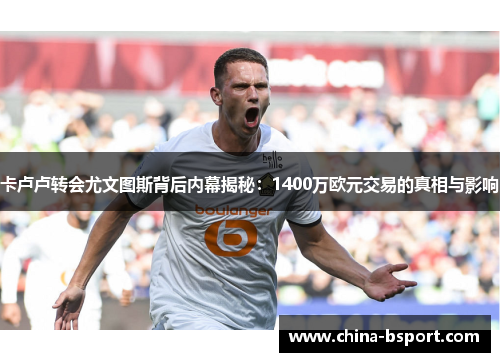 卡卢卢转会尤文图斯背后内幕揭秘：1400万欧元交易的真相与影响