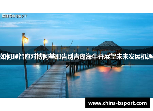 如何理智应对博阿基耶告别青岛海牛并展望未来发展机遇