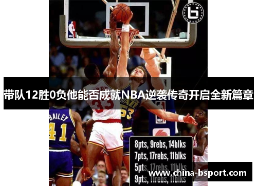 带队12胜0负他能否成就NBA逆袭传奇开启全新篇章