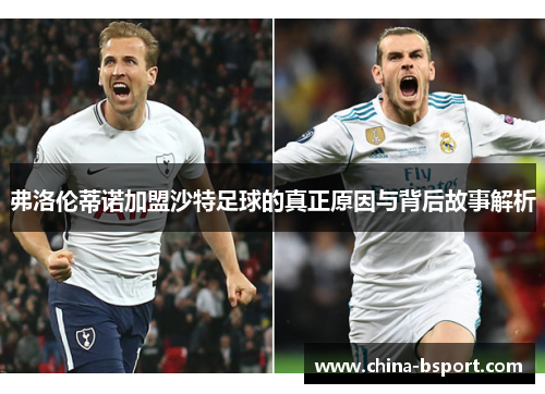 弗洛伦蒂诺加盟沙特足球的真正原因与背后故事解析