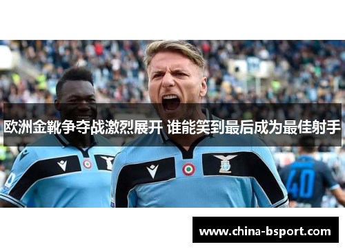 欧洲金靴争夺战激烈展开 谁能笑到最后成为最佳射手