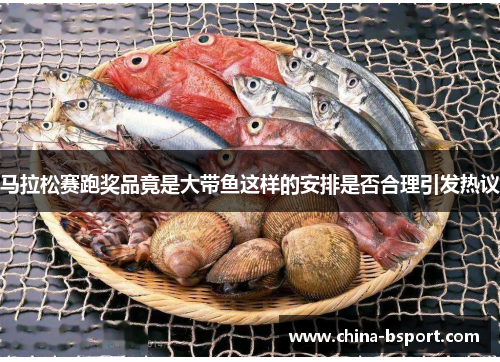 马拉松赛跑奖品竟是大带鱼这样的安排是否合理引发热议