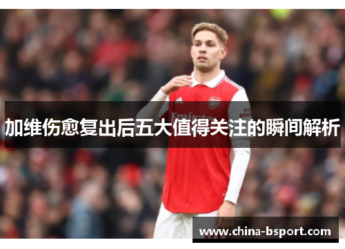 加维伤愈复出后五大值得关注的瞬间解析