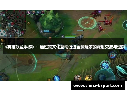 《英雄联盟手游》：通过跨文化互动促进全球玩家的深度交流与理解