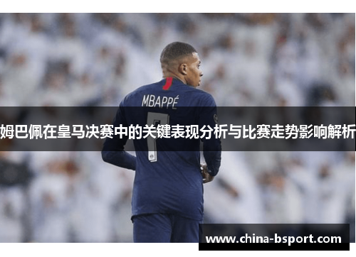 姆巴佩在皇马决赛中的关键表现分析与比赛走势影响解析