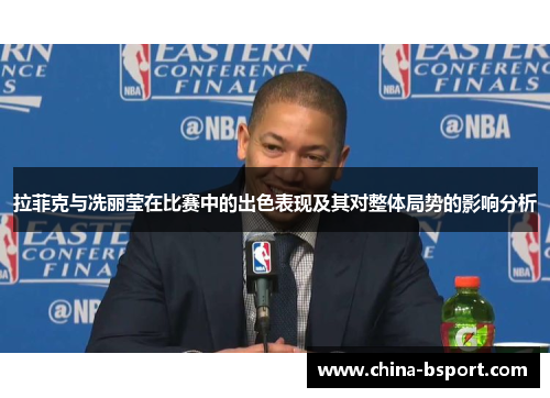 拉菲克与冼丽莹在比赛中的出色表现及其对整体局势的影响分析