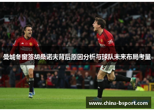 曼城冬窗签胡桑诺夫背后原因分析与球队未来布局考量