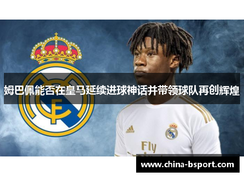 姆巴佩能否在皇马延续进球神话并带领球队再创辉煌