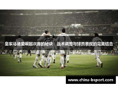 皇家马德里崛起次席的秘诀：战术调整与球员表现的完美结合