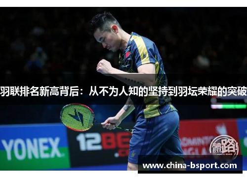 羽联排名新高背后：从不为人知的坚持到羽坛荣耀的突破