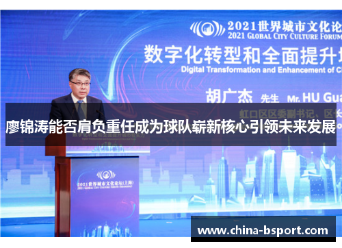 廖锦涛能否肩负重任成为球队崭新核心引领未来发展