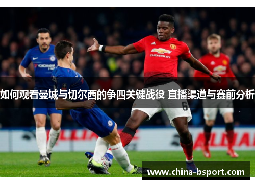 如何观看曼城与切尔西的争四关键战役 直播渠道与赛前分析