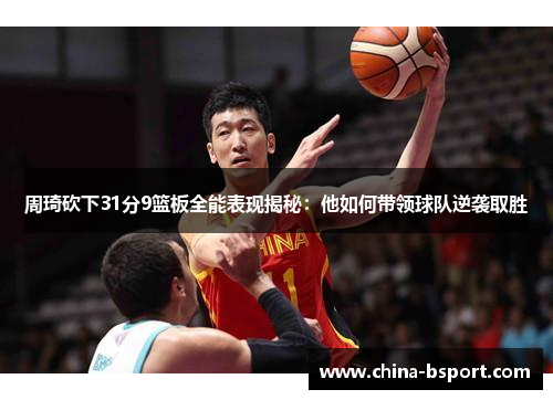 周琦砍下31分9篮板全能表现揭秘：他如何带领球队逆袭取胜