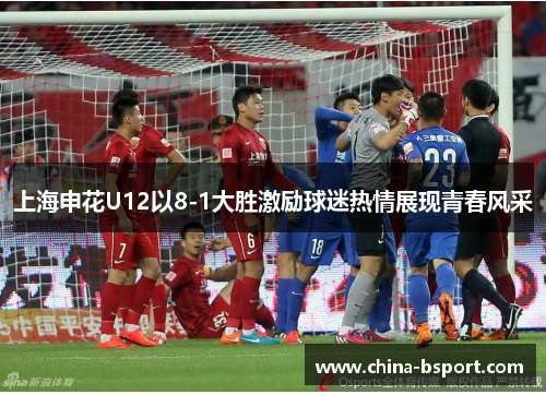上海申花U12以8-1大胜激励球迷热情展现青春风采 上海申花U12以8-1大胜激励球迷热情展现青春风采