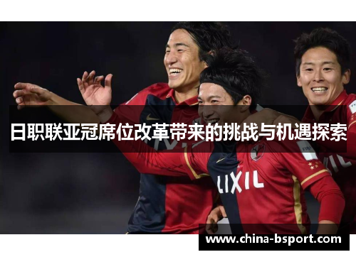 日职联亚冠席位改革带来的挑战与机遇探索