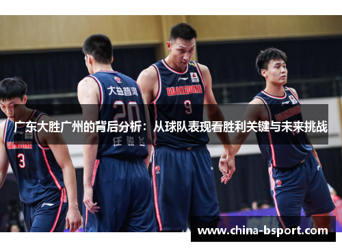 广东大胜广州的背后分析:从球队表现看胜利关键与未来挑战 广东大胜广州的背后分析:从球队表现看胜利关键与未来挑战