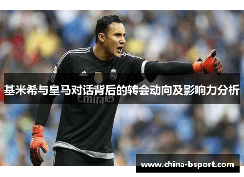 基米希与皇马对话背后的转会动向及影响力分析 基米希与皇马对话背后的转会动向及影响力分析