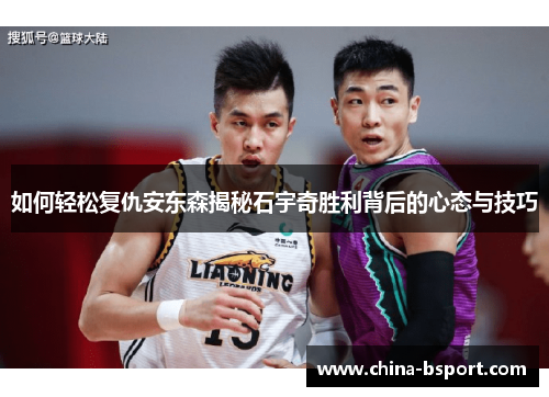 如何轻松复仇安东森揭秘石宇奇胜利背后的心态与技巧 如何轻松复仇安东森揭秘石宇奇胜利背后的心态与技巧