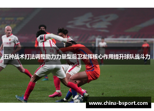 五种战术打法调整助力力量型后卫发挥核心作用提升球队战斗力