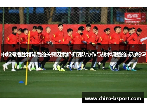 中超海港胜利背后的关键因素解析团队协作与战术调整的成功秘诀