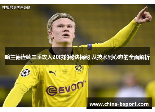 哈兰德连续三季攻入20球的秘诀揭秘 从技术到心态的全面解析