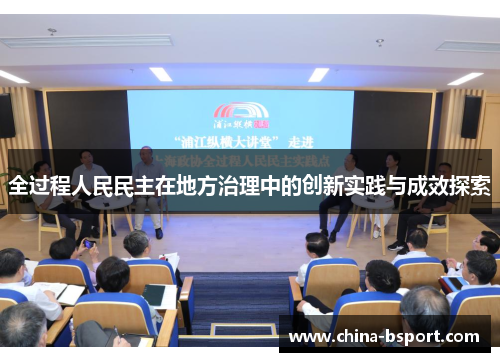 全过程人民民主在地方治理中的创新实践与成效探索