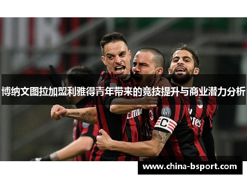 博纳文图拉加盟利雅得青年带来的竞技提升与商业潜力分析