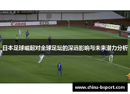 日本足球崛起对全球足坛的深远影响与未来潜力分析