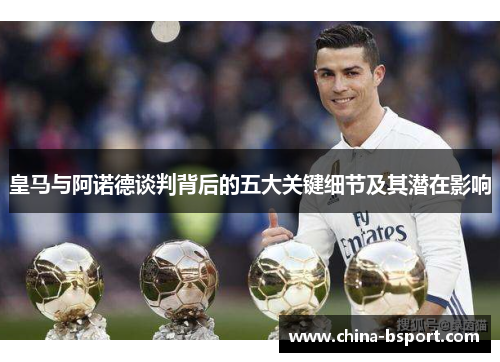 皇马与阿诺德谈判背后的五大关键细节及其潜在影响