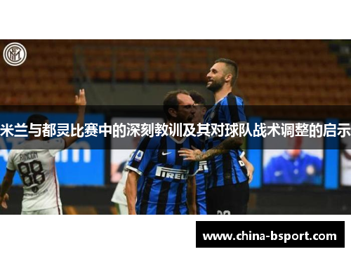 米兰与都灵比赛中的深刻教训及其对球队战术调整的启示