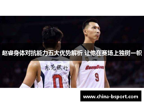 赵睿身体对抗能力五大优势解析 让他在赛场上独树一帜