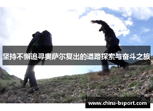 坚持不懈追寻奥萨尔复出的道路探索与奋斗之旅