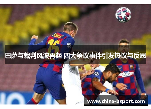 巴萨与裁判风波再起 四大争议事件引发热议与反思