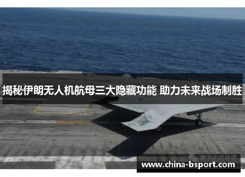 揭秘伊朗无人机航母三大隐藏功能 助力未来战场制胜