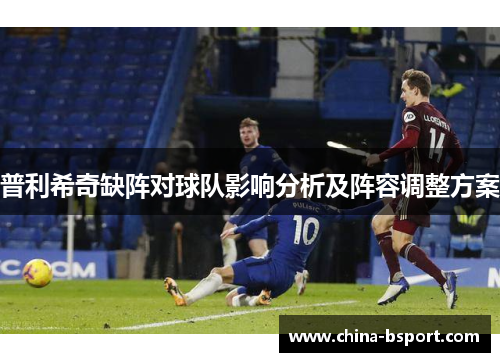 普利希奇缺阵对球队影响分析及阵容调整方案