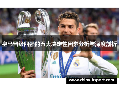 皇马晋级四强的五大决定性因素分析与深度剖析