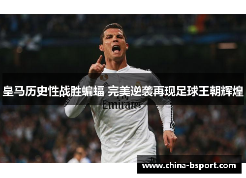 皇马历史性战胜蝙蝠 完美逆袭再现足球王朝辉煌