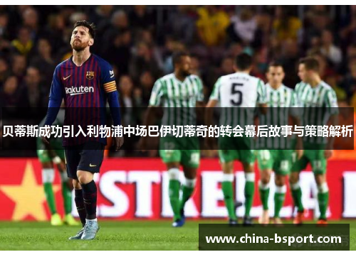 贝蒂斯成功引入利物浦中场巴伊切蒂奇的转会幕后故事与策略解析