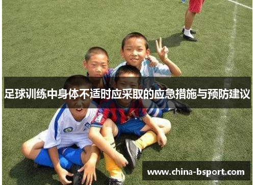 足球训练中身体不适时应采取的应急措施与预防建议 足球训练中身体不适时应采取的应急措施与预防建议