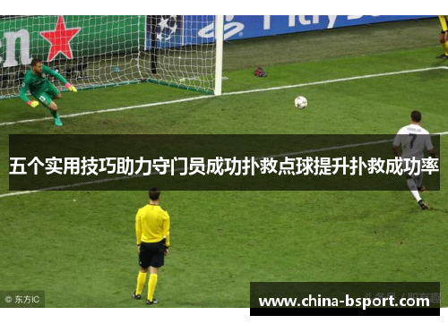 五个实用技巧助力守门员成功扑救点球提升扑救成功率