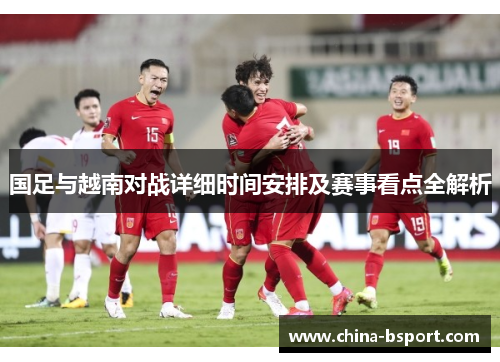 国足与越南对战详细时间安排及赛事看点全解析