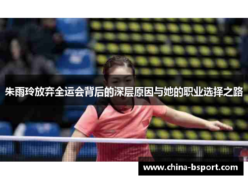 朱雨玲放弃全运会背后的深层原因与她的职业选择之路