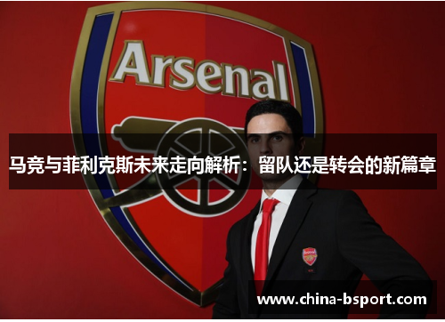 马竞与菲利克斯未来走向解析：留队还是转会的新篇章