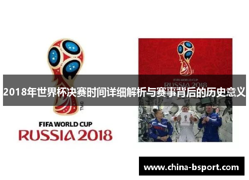 2018年世界杯决赛时间详细解析与赛事背后的历史意义